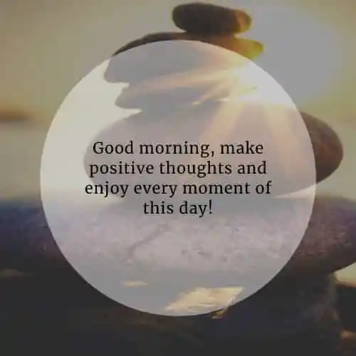 Good morning, make positive thoughts and enjoy every..